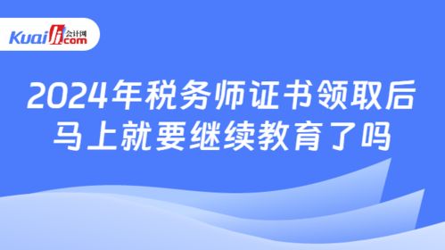 2024年税务师证书领取后马上就要继续教育了吗